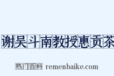 谢吴斗南教授惠贡茶是什么意思的图片